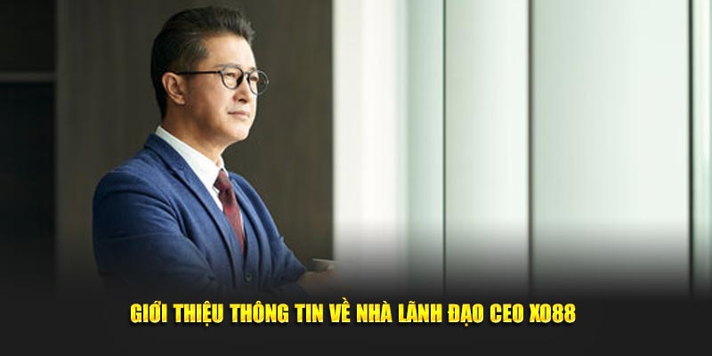 Giới thiệu thông tin về nhà lãnh đạo ceo XO88 